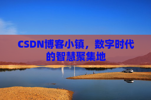 CSDN博客小镇，数字时代的智慧聚集地
