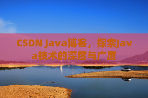 CSDN Java博客，探索Java技术的深度与广度